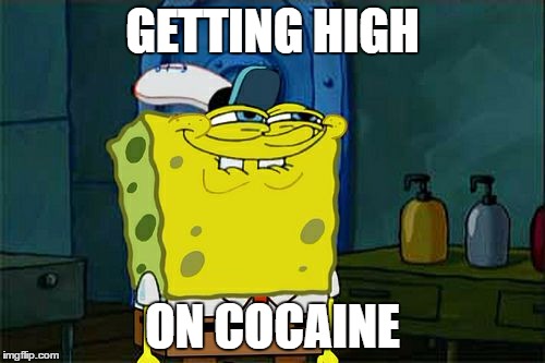 Don't You Squidward | GETTING HIGH; ON COCAINE | image tagged in memes,dont you squidward | made w/ Imgflip meme maker