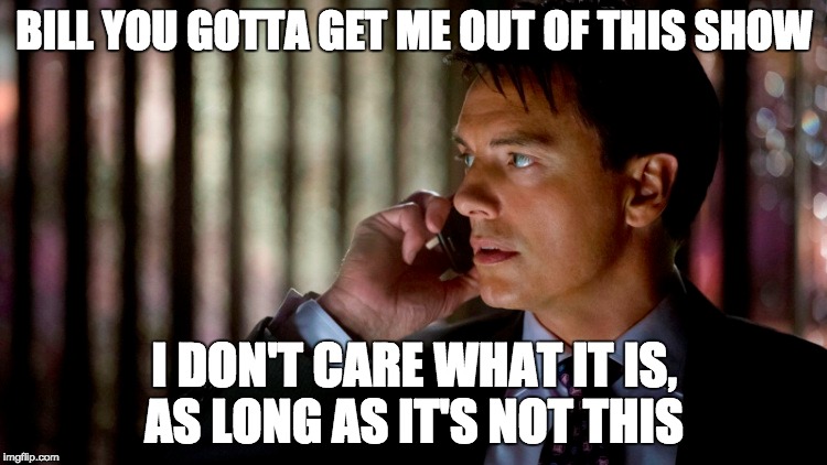 BILL YOU GOTTA GET ME OUT OF THIS SHOW; I DON'T CARE WHAT IT IS, AS LONG AS IT'S NOT THIS | image tagged in arrow | made w/ Imgflip meme maker
