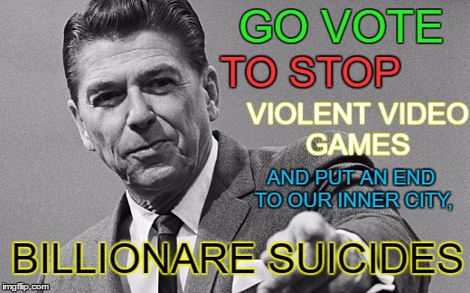 Go Vote To Stop | GO VOTE; TO STOP; VIOLENT VIDEO GAMES; AND PUT AN END TO OUR INNER CITY, BILLIONARE SUICIDES | image tagged in funny,gaming,video games,political,billionaire | made w/ Imgflip meme maker