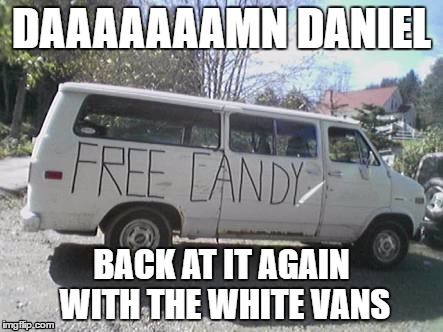 White van | DAAAAAAAMN DANIEL; BACK AT IT AGAIN WITH THE WHITE VANS | image tagged in white van | made w/ Imgflip meme maker