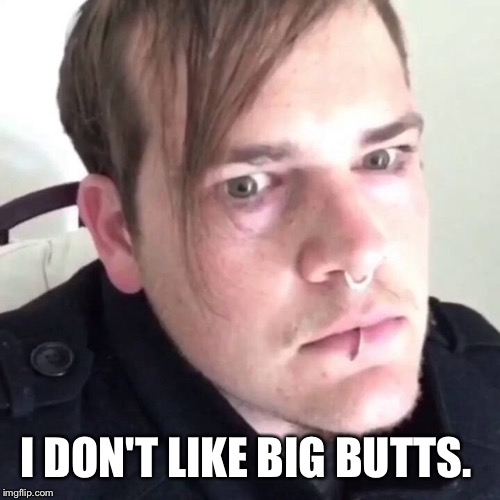 I DON'T LIKE BIG BUTTS. | made w/ Imgflip meme maker