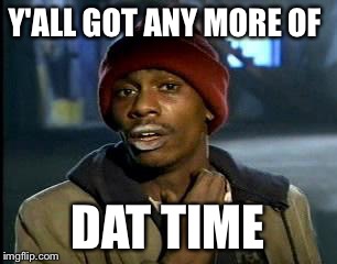 Y'all Got Any More Of That Meme | Y'ALL GOT ANY MORE OF DAT TIME | image tagged in memes,yall got any more of | made w/ Imgflip meme maker