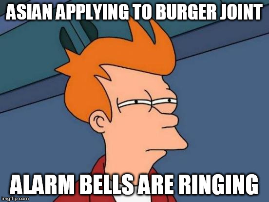 Futurama Fry Meme | ASIAN APPLYING TO BURGER JOINT ALARM BELLS ARE RINGING | image tagged in memes,futurama fry | made w/ Imgflip meme maker