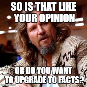 Confused Lebowski | SO IS THAT LIKE YOUR OPINION; OR DO YOU WANT TO UPGRADE TO FACTS? | image tagged in memes,confused lebowski | made w/ Imgflip meme maker