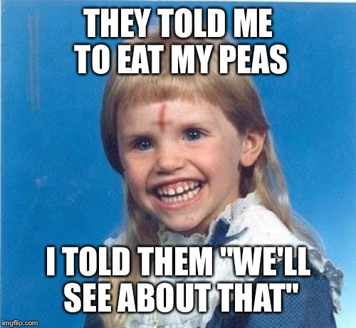 THEY TOLD ME TO EAT MY PEAS I TOLD THEM "WE'LL SEE ABOUT THAT" | made w/ Imgflip meme maker