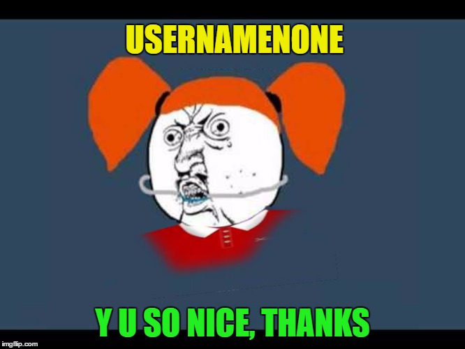 USERNAMENONE Y U SO NICE, THANKS | made w/ Imgflip meme maker