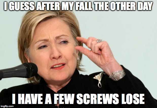 Hillary Clinton back-brace fail | I GUESS AFTER MY FALL THE OTHER DAY; I HAVE A FEW SCREWS LOSE | image tagged in hillary clinton fingers | made w/ Imgflip meme maker