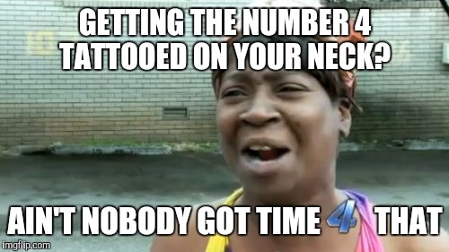 Ain't Nobody Got Time For That Meme | GETTING THE NUMBER 4 TATTOOED ON YOUR NECK? AIN'T NOBODY GOT TIME         THAT | image tagged in memes,aint nobody got time for that | made w/ Imgflip meme maker