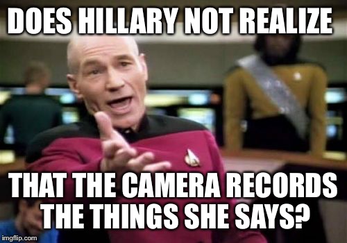 Picard Wtf | DOES HILLARY NOT REALIZE; THAT THE CAMERA RECORDS THE THINGS SHE SAYS? | image tagged in memes,picard wtf | made w/ Imgflip meme maker