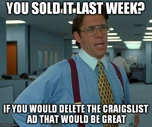 That Would Be Great Meme | YOU SOLD IT LAST WEEK? IF YOU WOULD DELETE THE CRAIGSLIST AD THAT WOULD BE GREAT | image tagged in memes,that would be great | made w/ Imgflip meme maker