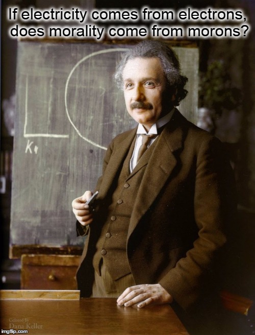 Ponder This, Einstein! | If electricity comes from electrons, does morality come from morons? | image tagged in alfred einstein,vince vance,the answer to life,duh,i love this suit,colorized | made w/ Imgflip meme maker