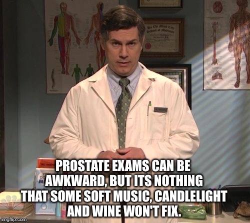 Dr. Leo Spaceman | PROSTATE EXAMS CAN BE AWKWARD, BUT ITS NOTHING THAT SOME SOFT MUSIC, CANDLELIGHT AND WINE WON'T FIX. | image tagged in dr leo spaceman | made w/ Imgflip meme maker