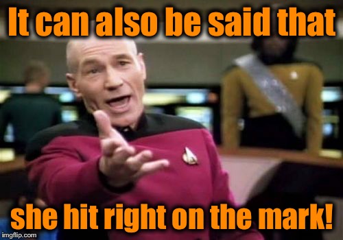 Picard Wtf Meme | It can also be said that she hit right on the mark! | image tagged in memes,picard wtf | made w/ Imgflip meme maker