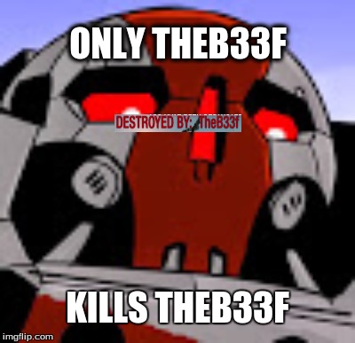 Only TheB33f.... |  ONLY THEB33F; KILLS THEB33F | image tagged in mechwarrior | made w/ Imgflip meme maker