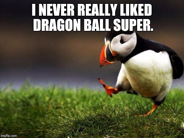 Unpopular Opinion Puffin | I NEVER REALLY LIKED DRAGON BALL SUPER. | image tagged in memes,unpopular opinion puffin,dbz meme | made w/ Imgflip meme maker