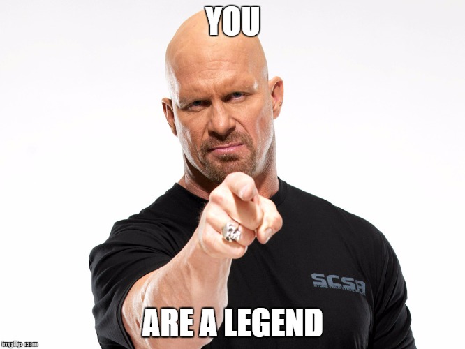 Steve Austin 1 | YOU; ARE A LEGEND | image tagged in steve austin 1 | made w/ Imgflip meme maker