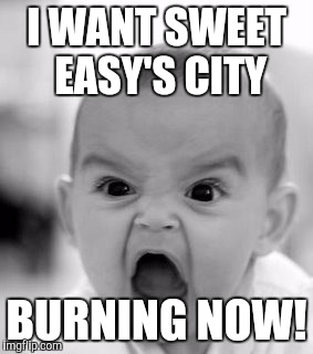 Angry Baby | I WANT SWEET EASY'S CITY; BURNING NOW! | image tagged in memes,angry baby | made w/ Imgflip meme maker