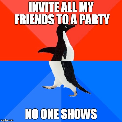 Socially Awesome Awkward Penguin Meme | INVITE ALL MY FRIENDS TO A PARTY; NO ONE SHOWS | image tagged in memes,socially awesome awkward penguin | made w/ Imgflip meme maker