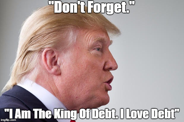 "Don't Forget." "I Am The King Of Debt. I Love Debt" | made w/ Imgflip meme maker