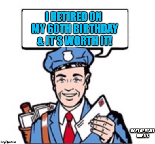 Mailman With Satchel  | I RETIRED ON MY 60TH BIRTHDAY & IT'S WORTH IT! MOST OF MGMT ARE D'S | image tagged in mailman with satchel | made w/ Imgflip meme maker