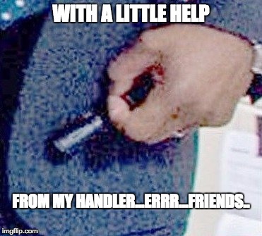 WITH A LITTLE HELP FROM MY HANDLER...ERRR...FRIENDS.. | made w/ Imgflip meme maker