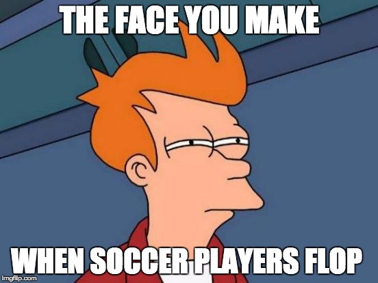 Futurama Fry | THE FACE YOU MAKE; WHEN SOCCER PLAYERS FLOP | image tagged in memes,futurama fry | made w/ Imgflip meme maker