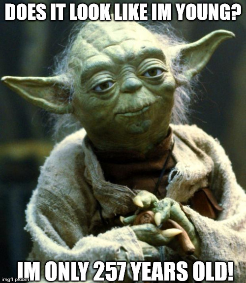 Star Wars Yoda | DOES IT LOOK LIKE IM YOUNG? IM ONLY 257 YEARS OLD! | image tagged in memes,star wars yoda | made w/ Imgflip meme maker