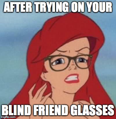 Hipster Ariel | AFTER TRYING ON YOUR; BLIND FRIEND GLASSES | image tagged in memes,hipster ariel | made w/ Imgflip meme maker