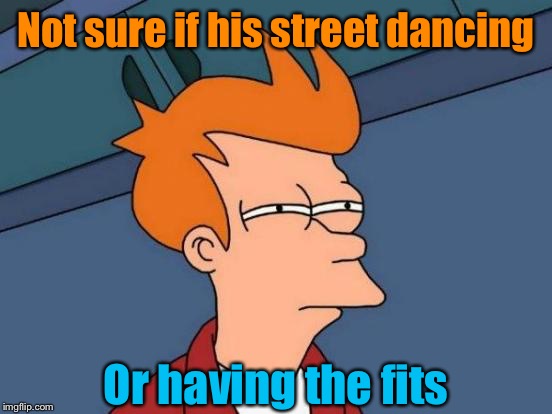Call the 991!! It's an emergency! | Not sure if his street dancing; Or having the fits | image tagged in memes,futurama fry,streets,fit,funny | made w/ Imgflip meme maker