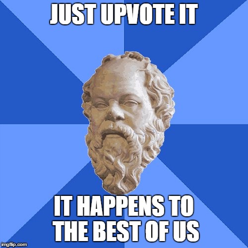 Advice Socrates | JUST UPVOTE IT IT HAPPENS TO THE BEST OF US | image tagged in advice socrates | made w/ Imgflip meme maker