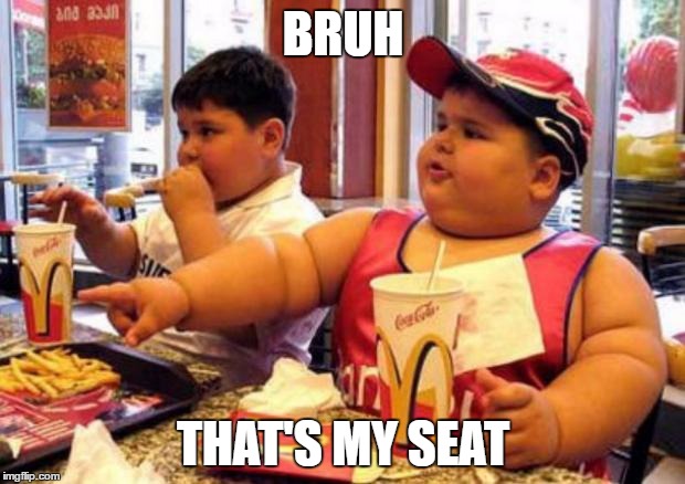 Fat McDonald's Kid | BRUH THAT'S MY SEAT | image tagged in fat mcdonald's kid | made w/ Imgflip meme maker