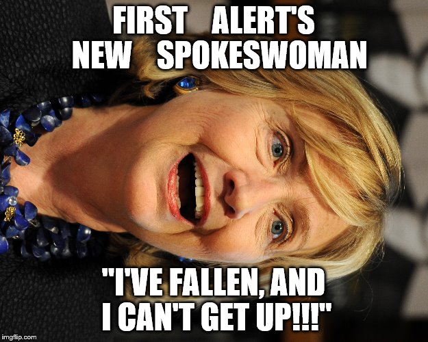  FIRST    ALERT'S 
NEW    SPOKESWOMAN; "I'VE FALLEN, AND I CAN'T GET UP!!!" | image tagged in hillary clinton,first alert | made w/ Imgflip meme maker