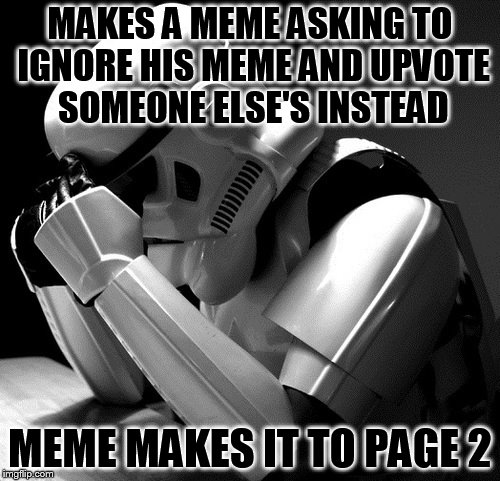 I fail at attempts to be generous | MAKES A MEME ASKING TO IGNORE HIS MEME AND UPVOTE SOMEONE ELSE'S INSTEAD; MEME MAKES IT TO PAGE 2 | image tagged in sad stormtrooper,flippers don't follow directions,i was trying to be generous,page 2 instead,my templates challenge | made w/ Imgflip meme maker
