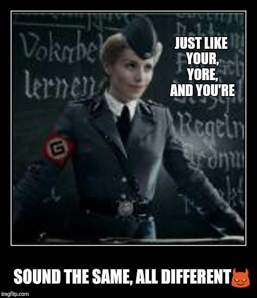 JUST LIKE YOUR, YORE, AND YOU'RE SOUND THE SAME, ALL DIFFERENT | made w/ Imgflip meme maker