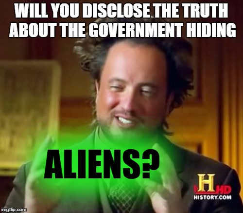 Ancient Aliens Meme | WILL YOU DISCLOSE THE TRUTH ABOUT THE GOVERNMENT HIDING ALIENS? | image tagged in memes,ancient aliens | made w/ Imgflip meme maker