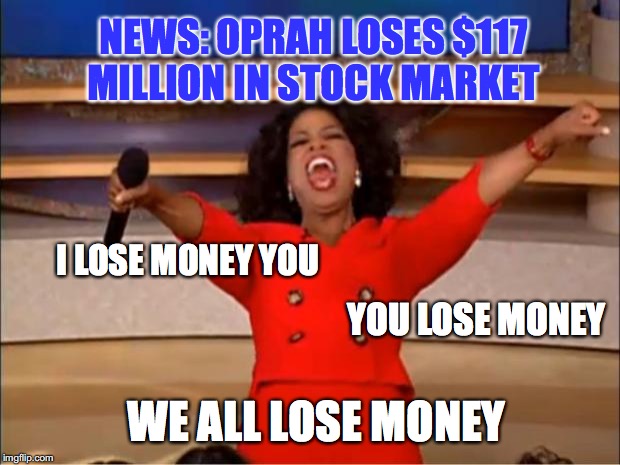 Oprah Loses More Than Weight | NEWS: OPRAH LOSES $117 MILLION IN STOCK MARKET; I LOSE MONEY YOU; YOU LOSE MONEY; WE ALL LOSE MONEY | image tagged in memes,oprah you get a,stocks | made w/ Imgflip meme maker