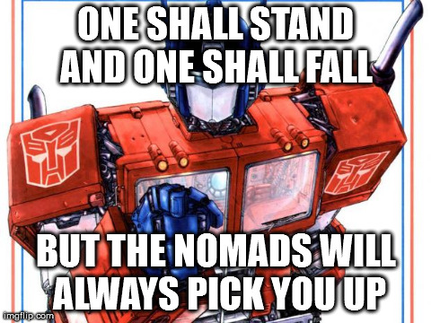 ONE SHALL STAND AND ONE SHALL FALL  BUT THE NOMADS WILL ALWAYS PICK YOU UP | image tagged in optimus prime wants you | made w/ Imgflip meme maker