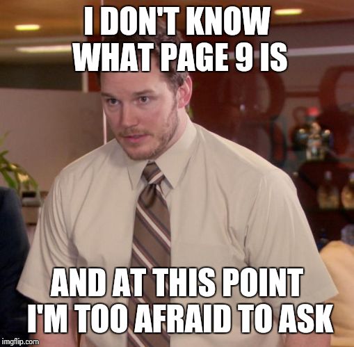 Afraid To Ask Andy | I DON'T KNOW WHAT PAGE 9 IS; AND AT THIS POINT I'M TOO AFRAID TO ASK | image tagged in memes,afraid to ask andy | made w/ Imgflip meme maker