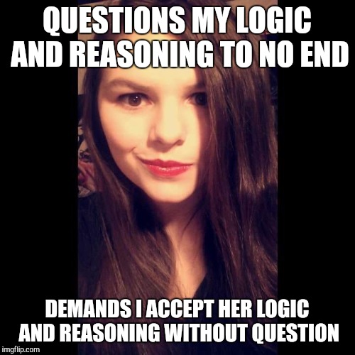 Crazy Ex Girlfriend  | QUESTIONS MY LOGIC AND REASONING TO NO END; DEMANDS I ACCEPT HER LOGIC AND REASONING WITHOUT QUESTION | image tagged in crazy ex girlfriend | made w/ Imgflip meme maker