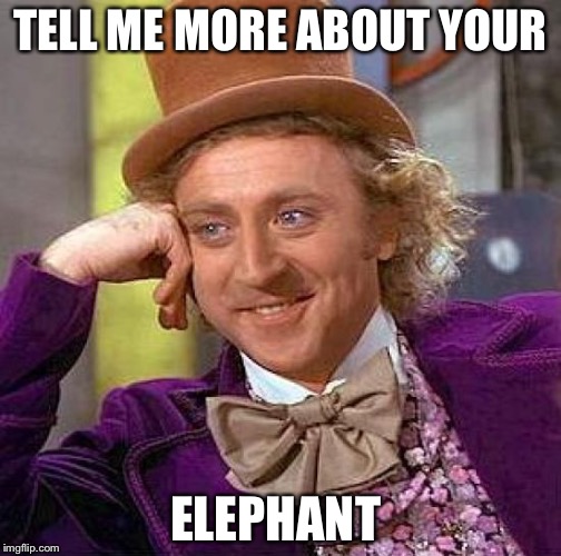 Creepy Condescending Wonka | TELL ME MORE ABOUT YOUR; ELEPHANT | image tagged in memes,creepy condescending wonka | made w/ Imgflip meme maker