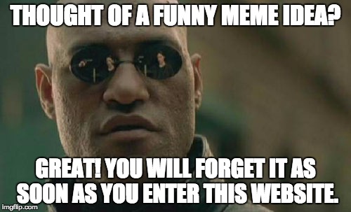 The curse of imgflip | THOUGHT OF A FUNNY MEME IDEA? GREAT! YOU WILL FORGET IT AS SOON AS YOU ENTER THIS WEBSITE. | image tagged in memes,matrix morpheus | made w/ Imgflip meme maker