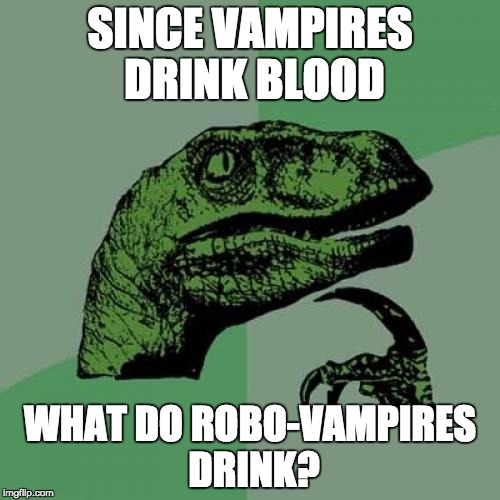 What, are gas stations protected from them?
 |  SINCE VAMPIRES DRINK BLOOD; WHAT DO ROBO-VAMPIRES DRINK? | image tagged in memes,philosoraptor | made w/ Imgflip meme maker