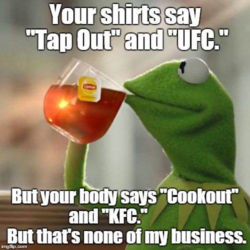 But That's None Of My Business | Your shirts say "Tap Out" and "UFC."; But your body says "Cookout" and "KFC."            But that's none of my business. | image tagged in memes,but thats none of my business,kermit the frog | made w/ Imgflip meme maker