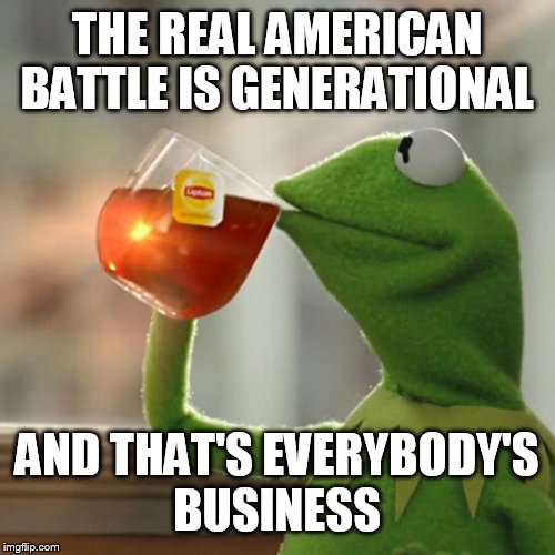 But please, go back to your x box while the boomers continue to take your future. | THE REAL AMERICAN BATTLE IS GENERATIONAL; AND THAT'S EVERYBODY'S BUSINESS | image tagged in memes,but thats none of my business,kermit the frog | made w/ Imgflip meme maker