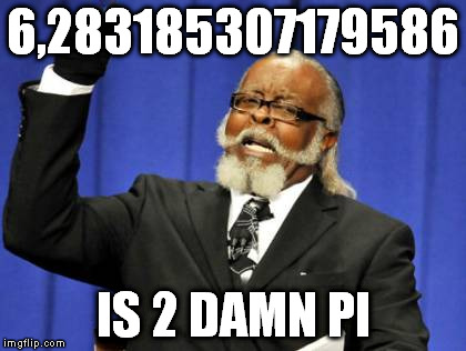 Too Damn High | 6,283185307179586; IS 2 DAMN PI | image tagged in memes,too damn high | made w/ Imgflip meme maker
