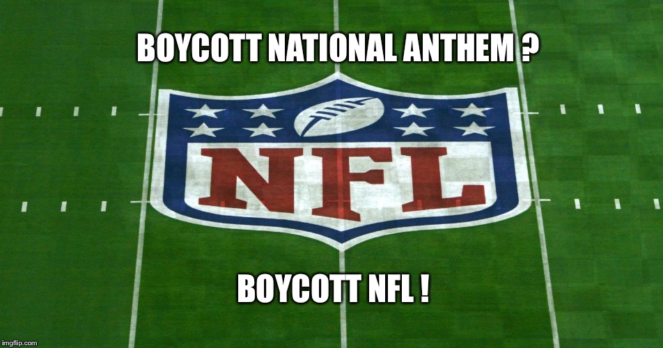 No Politics | BOYCOTT NATIONAL ANTHEM ? BOYCOTT NFL ! | image tagged in boycott,nfl | made w/ Imgflip meme maker