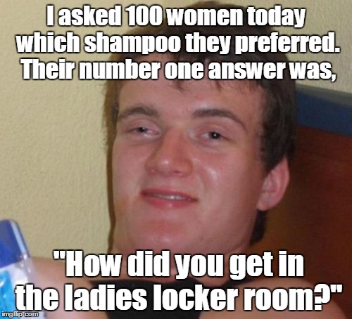 10 Guy | I asked 100 women today which shampoo they preferred. Their number one answer was, "How did you get in the ladies locker room?" | image tagged in memes,10 guy | made w/ Imgflip meme maker
