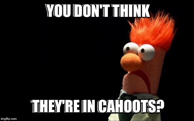 YOU DON'T THINK THEY'RE IN CAHOOTS? | made w/ Imgflip meme maker