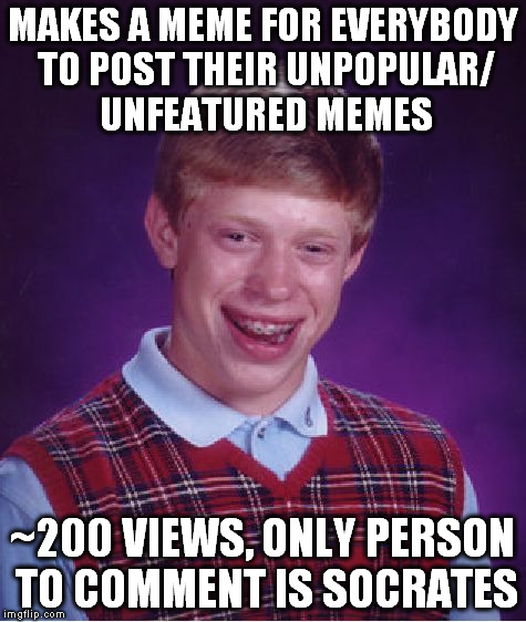 Bad Luck Brian Meme | MAKES A MEME FOR EVERYBODY TO POST THEIR UNPOPULAR/ UNFEATURED MEMES ~200 VIEWS, ONLY PERSON TO COMMENT IS SOCRATES | image tagged in memes,bad luck brian | made w/ Imgflip meme maker