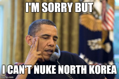 No I Can't Obama | I'M SORRY BUT; I CAN'T NUKE NORTH KOREA | image tagged in memes,no i cant obama | made w/ Imgflip meme maker